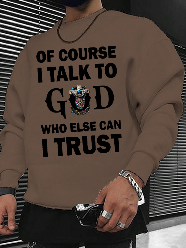 Of Course I Talk To God Who Else Can I Trust  Christian Sweatshirt