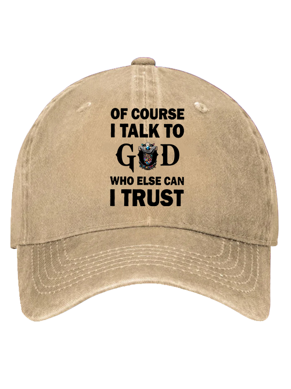 Of Course I Talk To God Who Else Can I Trust  Christian Hat