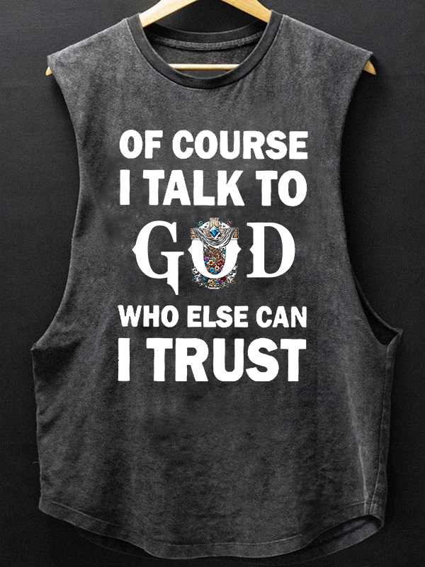 Of Course I Talk To God Who Else Can I Trust Christian Washed Tank