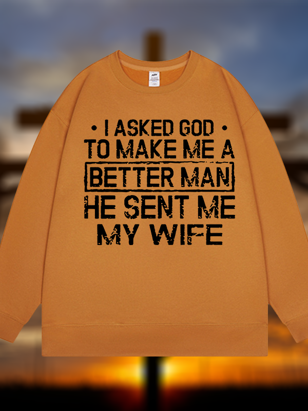 I Asked God To Make Me A Better Man He Sent Me My Wife Jesus God Christian Sweatshirt