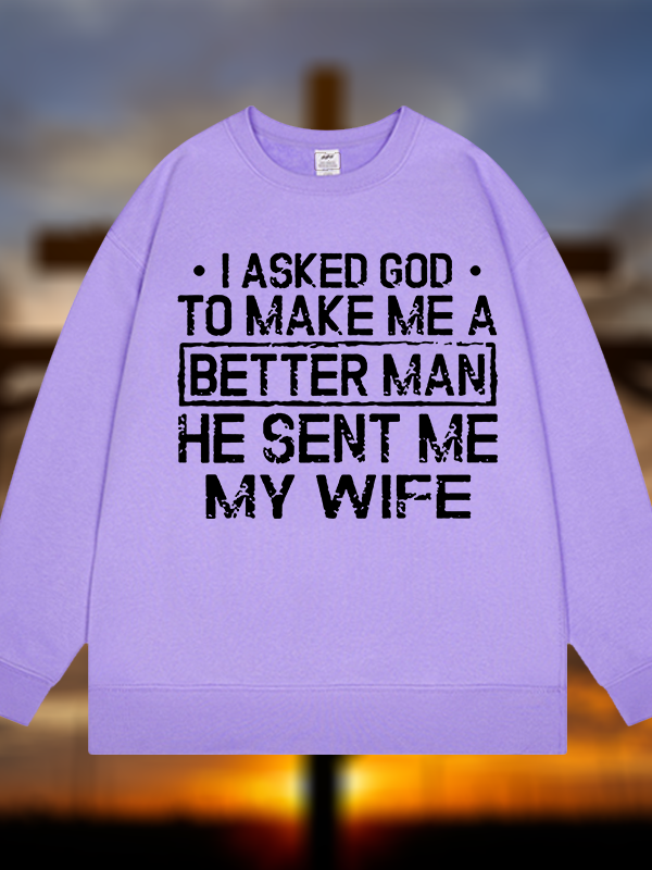 I Asked God To Make Me A Better Man He Sent Me My Wife Jesus God Christian Sweatshirt