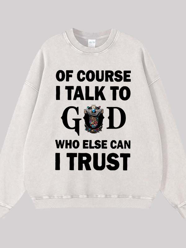 Of Course I Talk To God Who Else Can I Trust Jesus God Christian Washed Sweatshirt