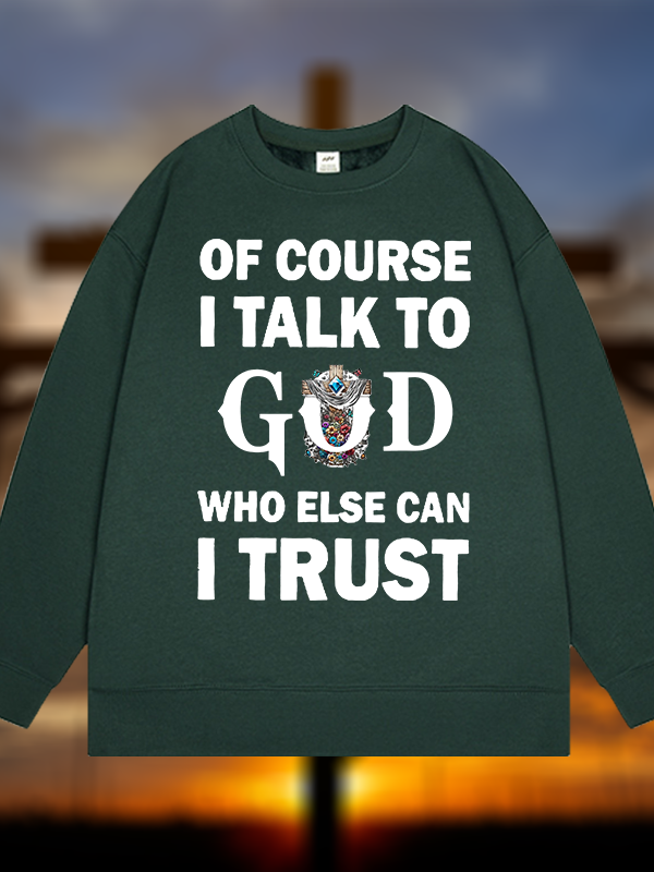 Of Course I Talk To God Who Else Can I Trust  Jesus God Christian Sweatshirt