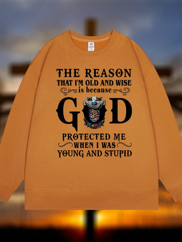 The Reason That I'm Old And Wise Is Because God Protected Me When I Was Young And Stupid Jesus God Christian Sweatshirt
