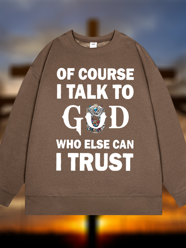 Of Course I Talk To God Who Else Can I Trust  Jesus God Christian Sweatshirt