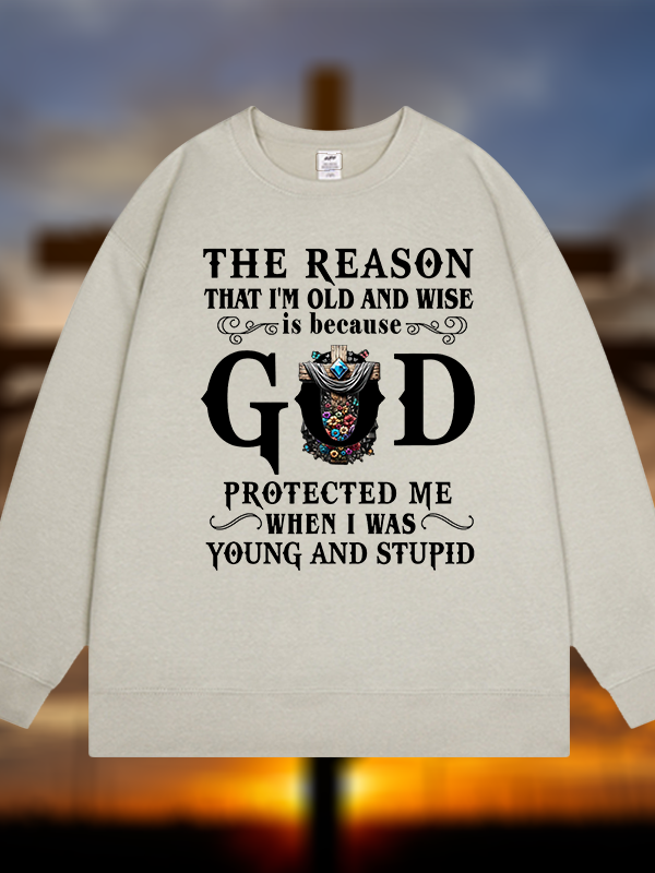 The Reason That I'm Old And Wise Is Because God Protected Me When I Was Young And Stupid Jesus God Christian Sweatshirt