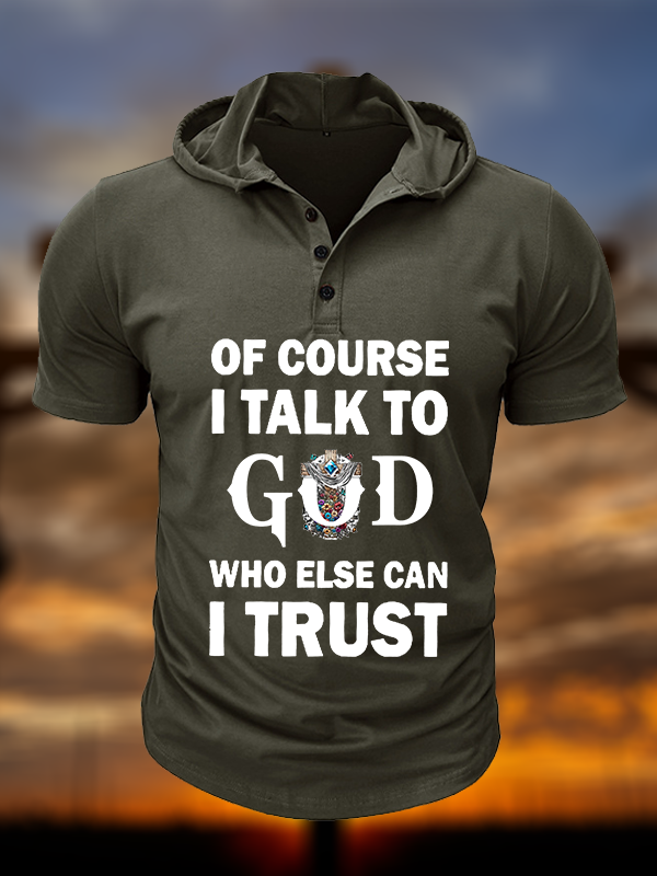 Of Course I Talk To God Who Else Can I Trust  Christian Hooded Henley T Shirt