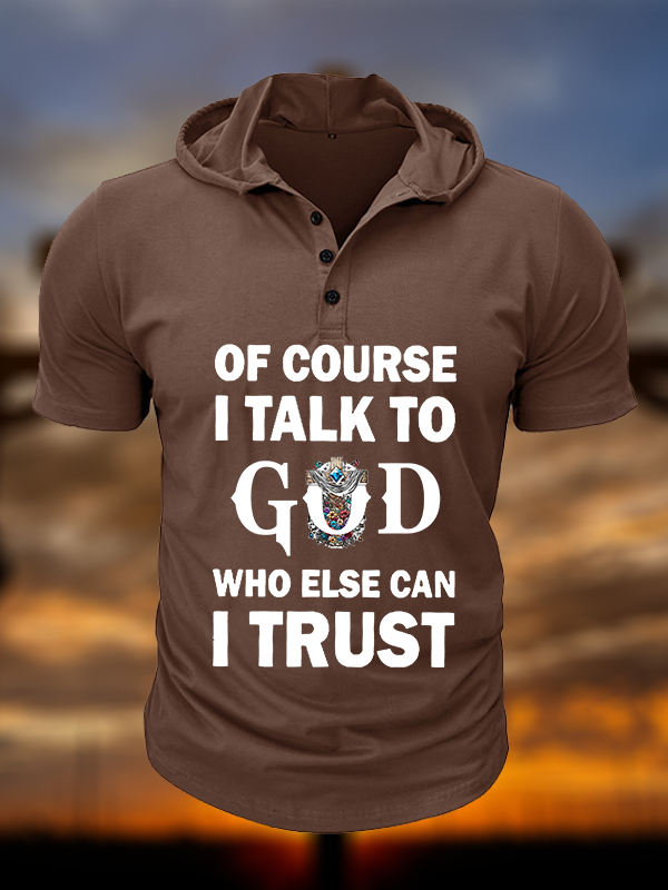Of Course I Talk To God Who Else Can I Trust  Christian Hooded Henley T Shirt