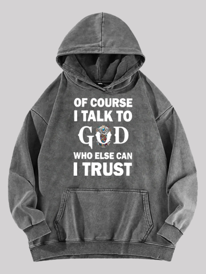 Of Course I Talk To God Who Else Can I Trust Washed Hoodie