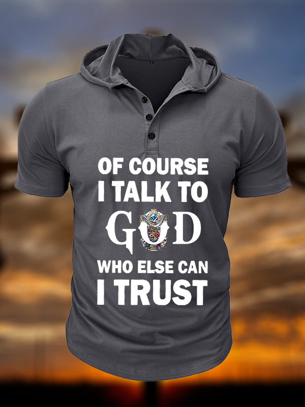 Of Course I Talk To God Who Else Can I Trust  Christian Hooded Henley T Shirt
