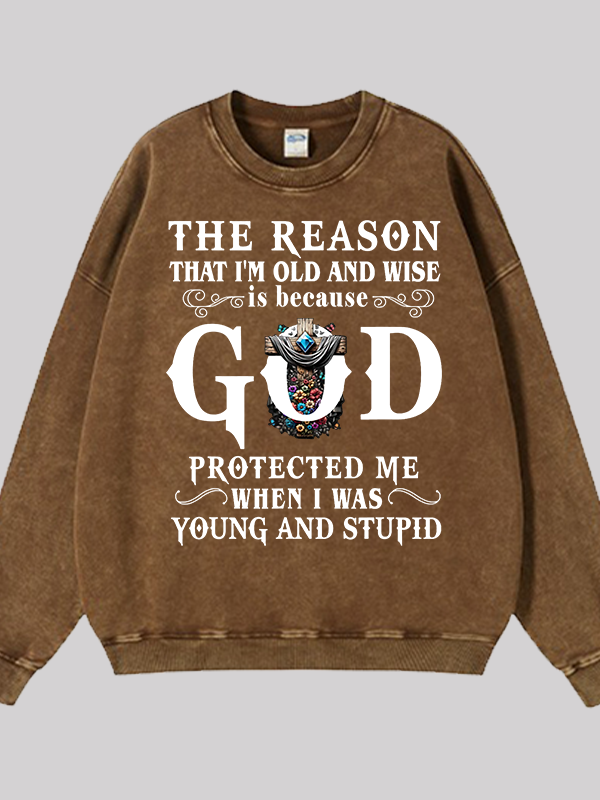 The Reason That I'm Old And Wise Is Because God Protected Me When I Was Young And Stupid Jesus God Christian Washed Sweatshirt