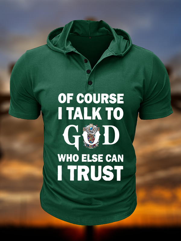 Of Course I Talk To God Who Else Can I Trust  Christian Hooded Henley T Shirt