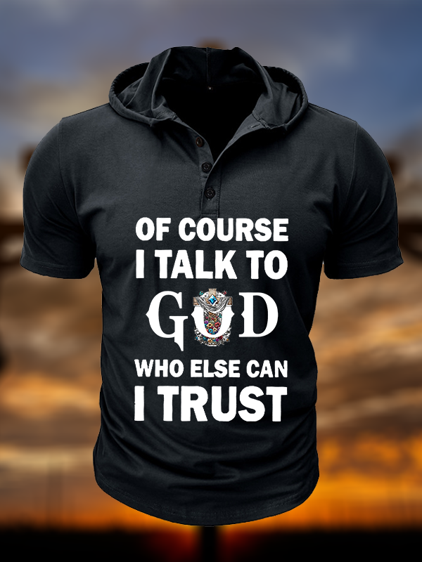 Of Course I Talk To God Who Else Can I Trust  Christian Hooded Henley T Shirt