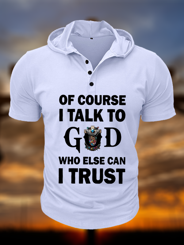 Of Course I Talk To God Who Else Can I Trust  Christian Hooded Henley T Shirt