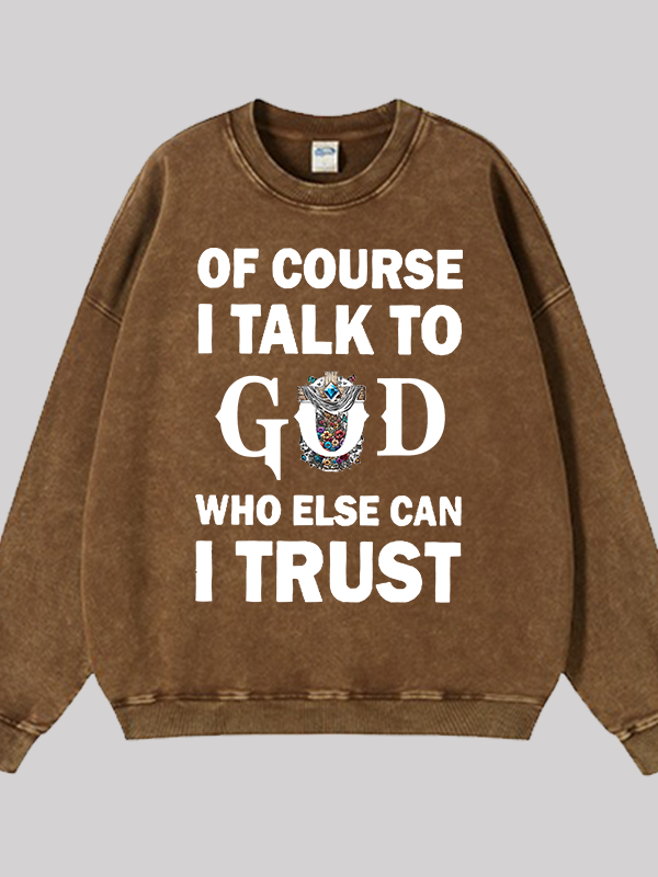 Of Course I Talk To God Who Else Can I Trust Jesus God Christian Washed Sweatshirt