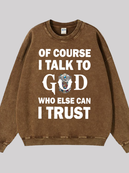 Of Course I Talk To God Who Else Can I Trust Jesus God Christian Washed Sweatshirt