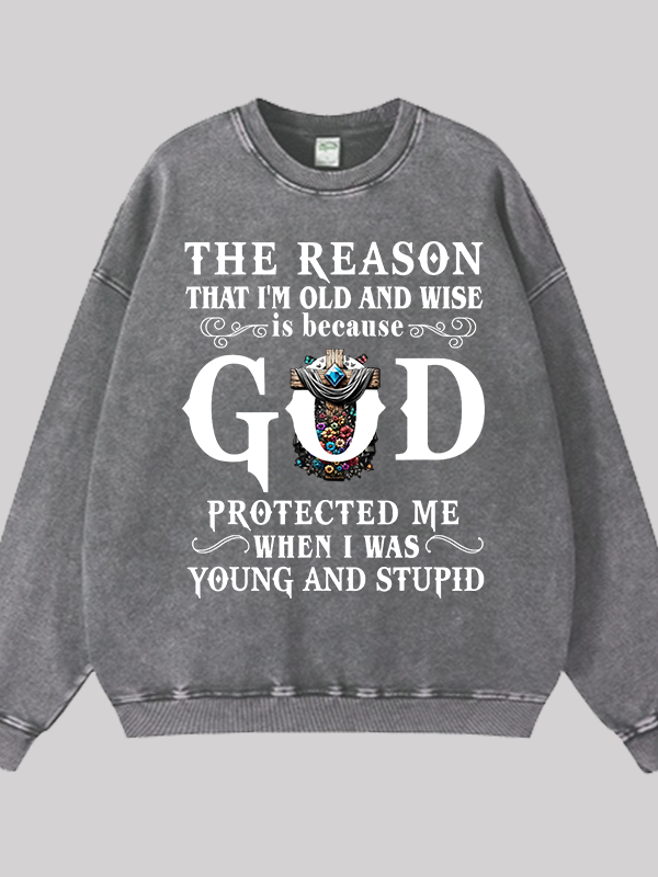 The Reason That I'm Old And Wise Is Because God Protected Me When I Was Young And Stupid Jesus God Christian Washed Sweatshirt