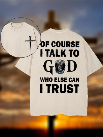 Of Course I Talk To God Who Else Can I Trust Christian Washed T-Shirt