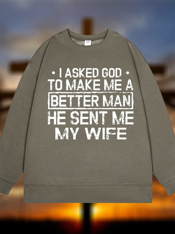 I Asked God To Make Me A Better Man He Sent Me My Wife Jesus God Christian Sweatshirt
