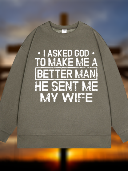 I Asked God To Make Me A Better Man He Sent Me My Wife Jesus God Christian Sweatshirt