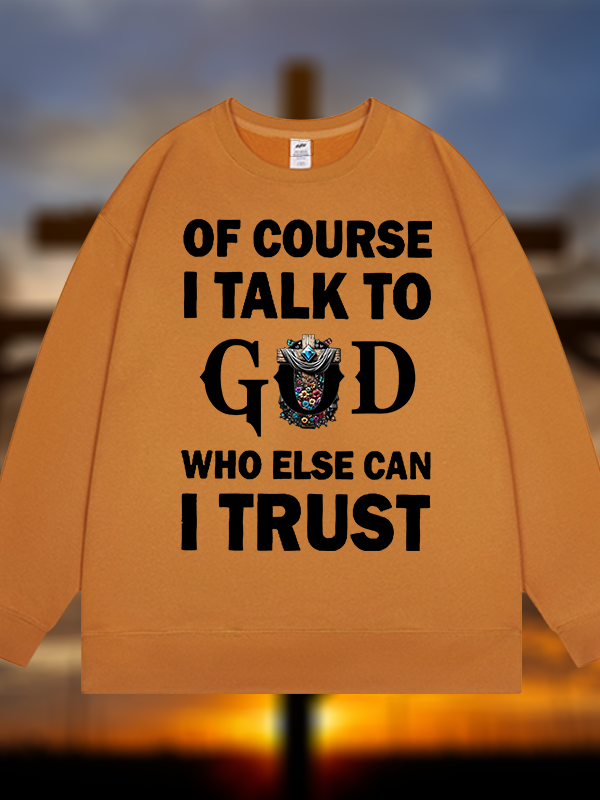 Of Course I Talk To God Who Else Can I Trust  Jesus God Christian Sweatshirt