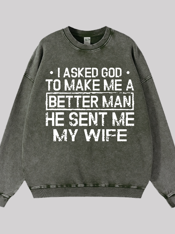 I Asked God To Make Me A Better Man He Sent Me My Wife Jesus God Christian Washed Sweatshirt
