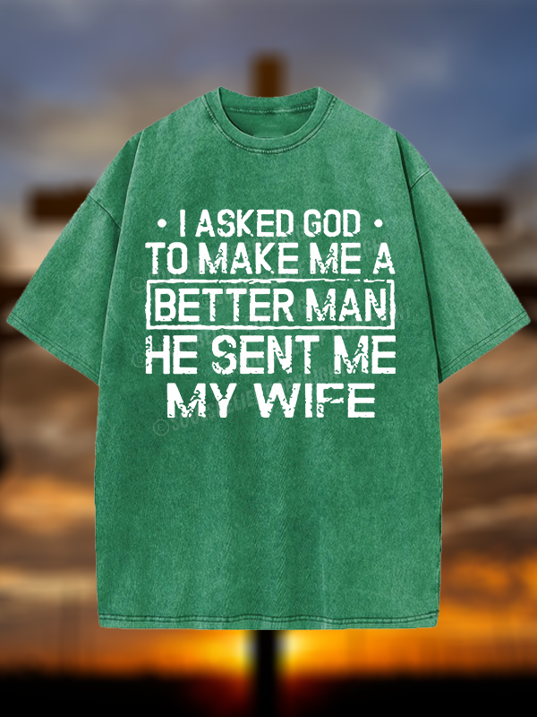 I Asked God To Make Me A Better Man He Sent Me My Wife Christian Washed T-Shirt