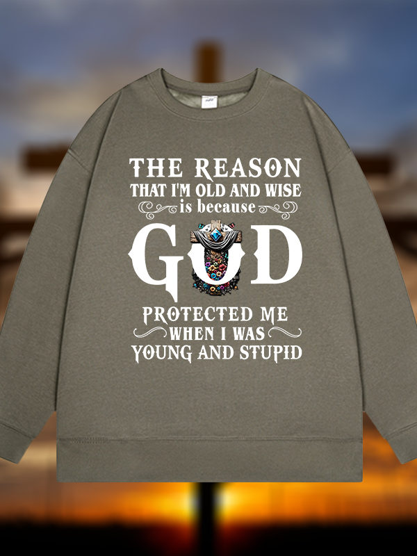 The Reason That I'm Old And Wise Is Because God Protected Me When I Was Young And Stupid Jesus God Christian Sweatshirt