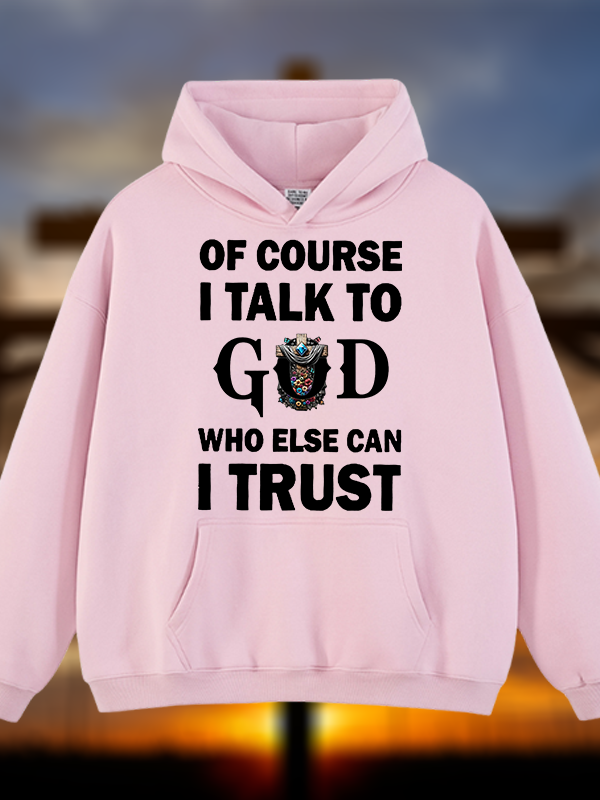Of Course I Talk To God Who Else Can I Trust Jesus God Christian Plush Fleece-Lined Hoodie