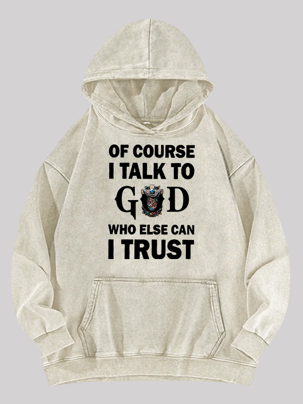 Of Course I Talk To God Who Else Can I Trust Washed Hoodie