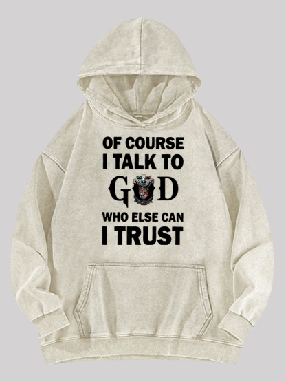 Of Course I Talk To God Who Else Can I Trust Washed Hoodie