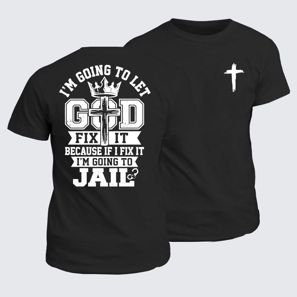 I’m Going to Let God Fix It Because if I Fix It I’m Going to Jail Jesus God Christian Cotton T-Shirt
