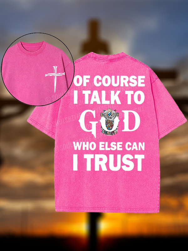 Of Course I Talk To God Who Else Can I Trust Christian Washed T-Shirt