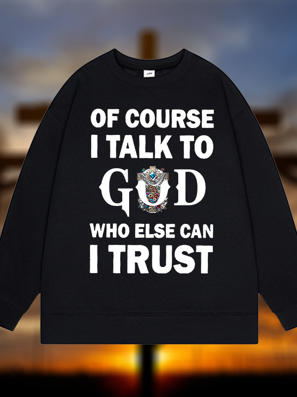 Of Course I Talk To God Who Else Can I Trust  Jesus God Christian Sweatshirt