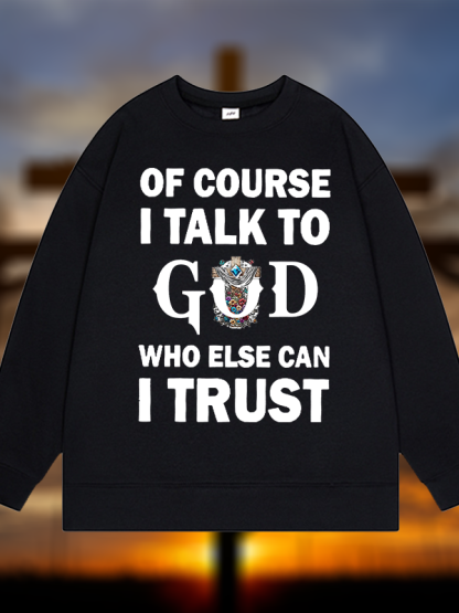 Of Course I Talk To God Who Else Can I Trust  Jesus God Christian Sweatshirt