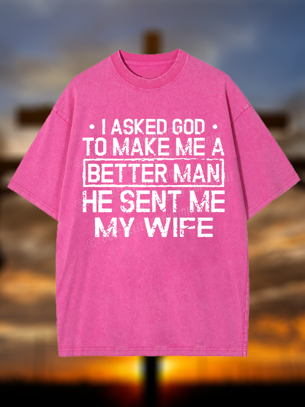 I Asked God To Make Me A Better Man He Sent Me My Wife Christian Washed T-Shirt