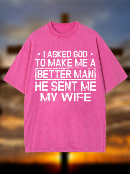 I Asked God To Make Me A Better Man He Sent Me My Wife Christian Washed T-Shirt