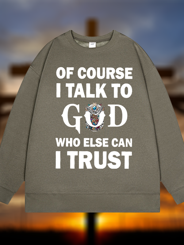 Of Course I Talk To God Who Else Can I Trust  Jesus God Christian Sweatshirt