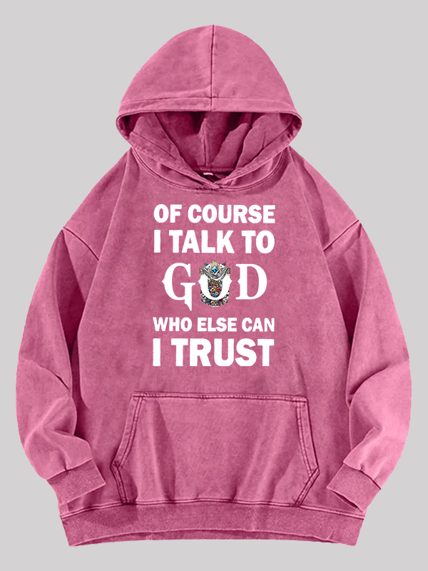 Of Course I Talk To God Who Else Can I Trust Washed Hoodie