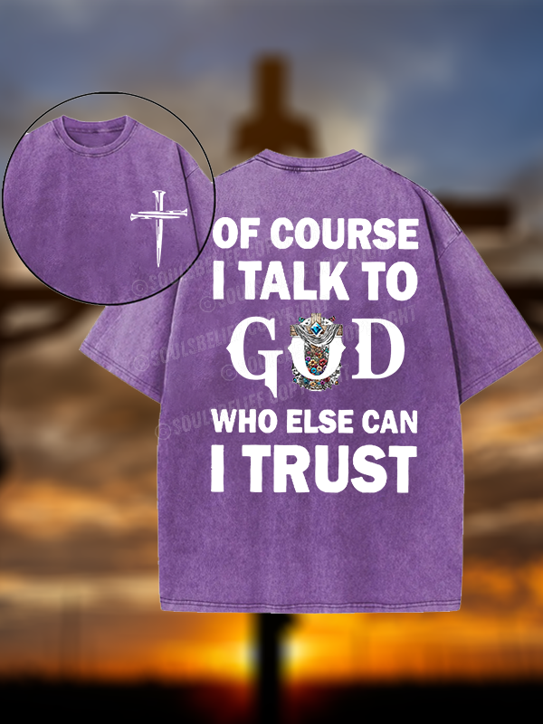 Of Course I Talk To God Who Else Can I Trust Christian Washed T-Shirt