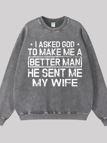 I Asked God To Make Me A Better Man He Sent Me My Wife Jesus God Christian Washed Sweatshirt