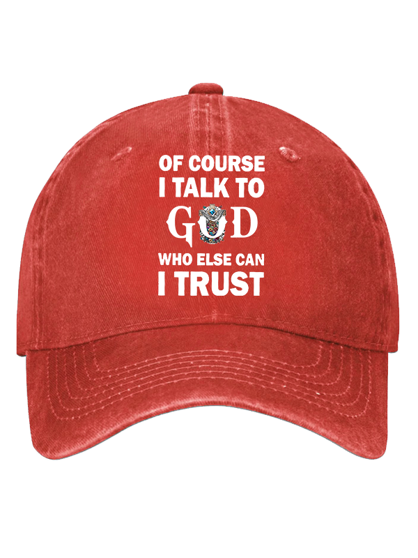 Of Course I Talk To God Who Else Can I Trust  Christian Hat