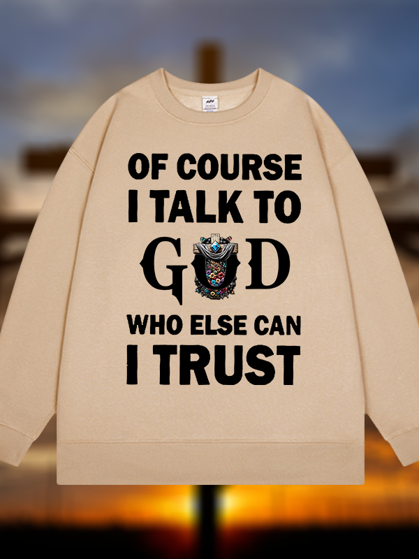 Of Course I Talk To God Who Else Can I Trust  Jesus God Christian Sweatshirt