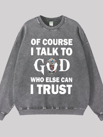 Of Course I Talk To God Who Else Can I Trust Jesus God Christian Washed Sweatshirt