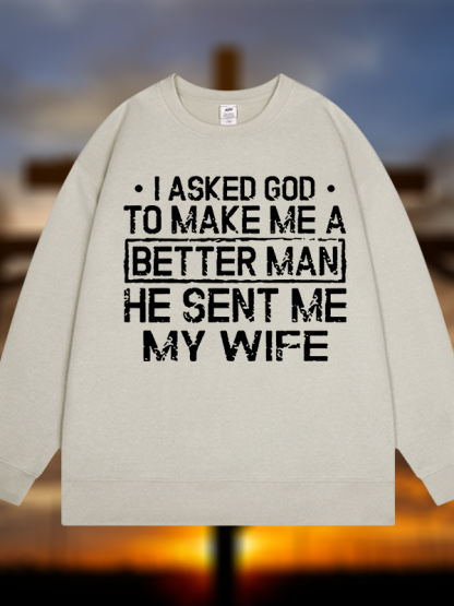 I Asked God To Make Me A Better Man He Sent Me My Wife Jesus God Christian Sweatshirt
