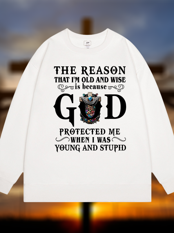 The Reason That I'm Old And Wise Is Because God Protected Me When I Was Young And Stupid Jesus God Christian Sweatshirt