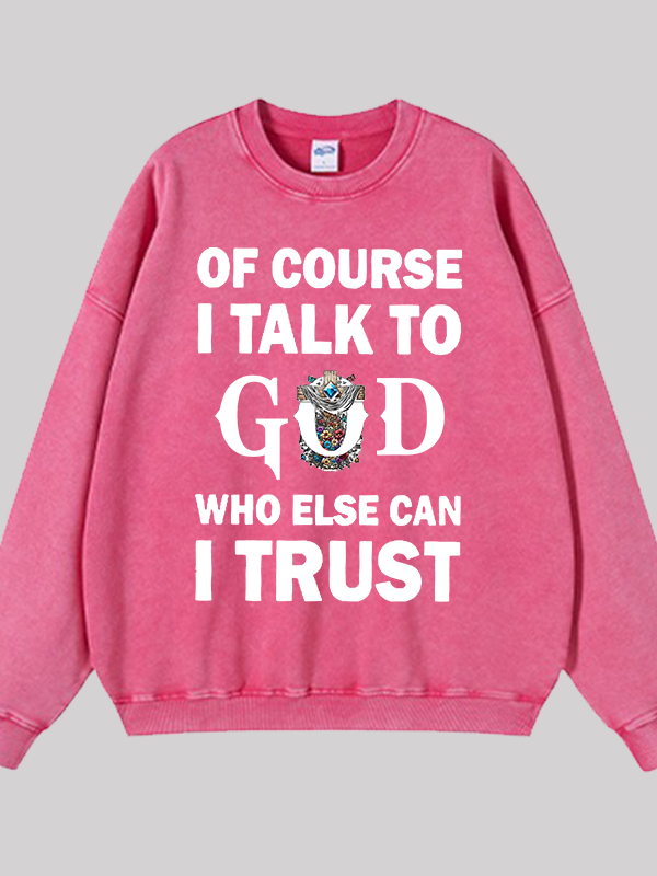 Of Course I Talk To God Who Else Can I Trust Jesus God Christian Washed Sweatshirt