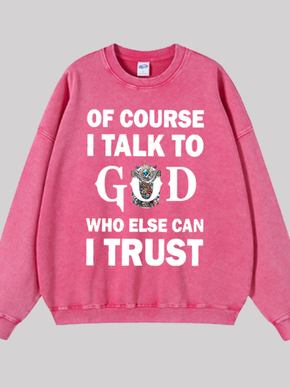 Of Course I Talk To God Who Else Can I Trust Jesus God Christian Washed Sweatshirt