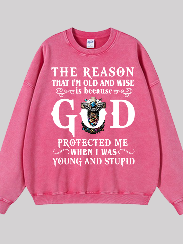 The Reason That I'm Old And Wise Is Because God Protected Me When I Was Young And Stupid Jesus God Christian Washed Sweatshirt