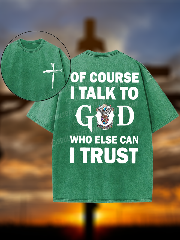 Of Course I Talk To God Who Else Can I Trust Christian Washed T-Shirt